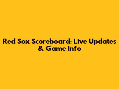 Red Sox Scoreboard: Live Updates & Game Info