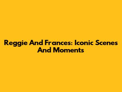 Reggie And Frances: Iconic Scenes And Moments
