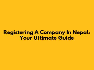 Registering A Company In Nepal: Your Ultimate Guide