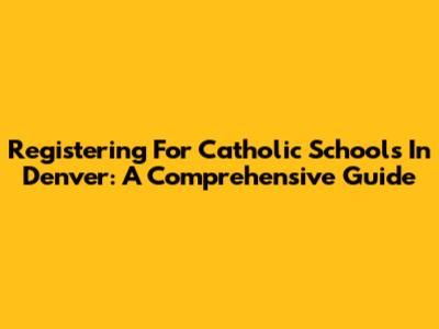 Registering For Catholic Schools In Denver: A Comprehensive Guide