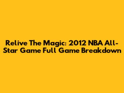 Relive The Magic: 2012 NBA All-Star Game Full Game Breakdown
