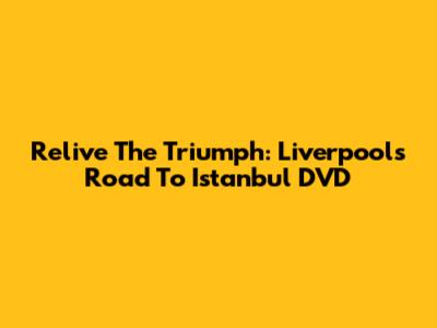 Relive The Triumph: Liverpool's Road To Istanbul DVD