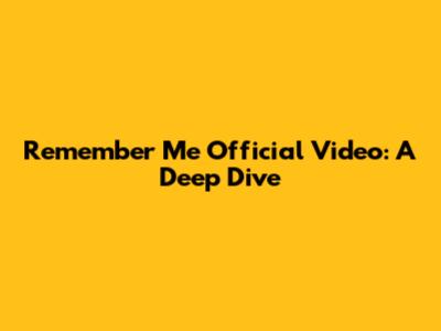 Remember Me Official Video: A Deep Dive
