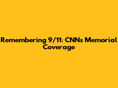Remembering 9/11: CNN's Memorial Coverage