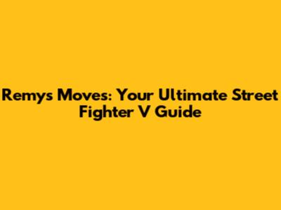 Remy's Moves: Your Ultimate Street Fighter V Guide