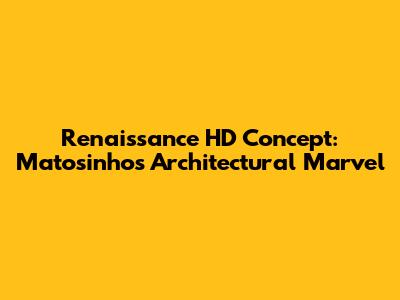 Renaissance HD Concept: Matosinhos' Architectural Marvel