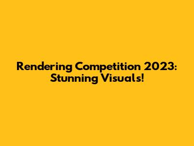 Rendering Competition 2023: Stunning Visuals!