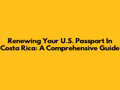Renewing Your U.S. Passport In Costa Rica: A Comprehensive Guide