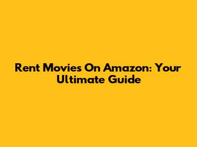 Rent Movies On Amazon: Your Ultimate Guide