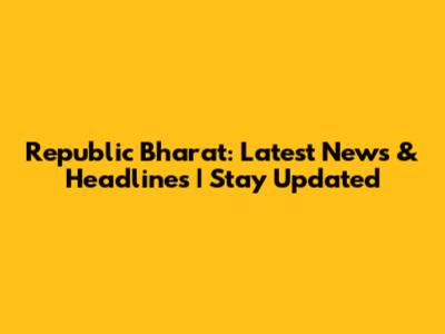 Republic Bharat: Latest News & Headlines | Stay Updated
