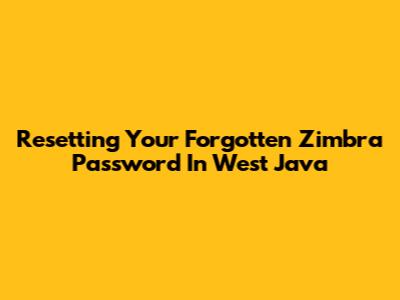 Resetting Your Forgotten Zimbra Password In West Java