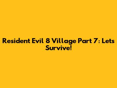 Resident Evil 8 Village Part 7: Let's Survive!