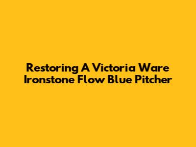 Restoring A Victoria Ware Ironstone Flow Blue Pitcher