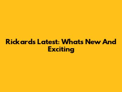Rickard's Latest: What's New And Exciting