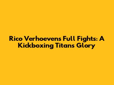 Rico Verhoeven's Full Fights: A Kickboxing Titan's Glory