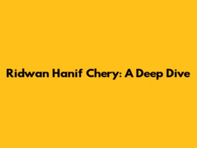 Ridwan Hanif Chery: A Deep Dive