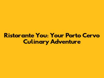 Ristorante You: Your Porto Cervo Culinary Adventure