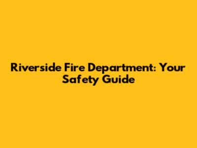Riverside Fire Department: Your Safety Guide