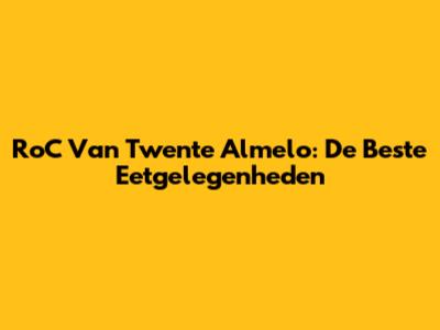 RoC Van Twente Almelo: De Beste Eetgelegenheden