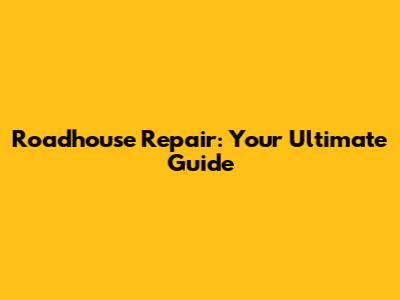 Roadhouse Repair: Your Ultimate Guide