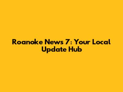 Roanoke News 7: Your Local Update Hub