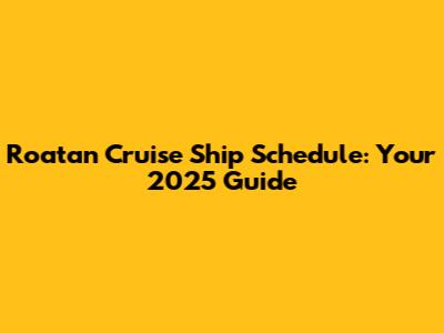 Roatan Cruise Ship Schedule: Your 2025 Guide