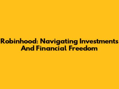 Robinhood: Navigating Investments And Financial Freedom