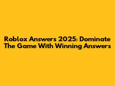 Roblox Answers 2025: Dominate The Game With Winning Answers
