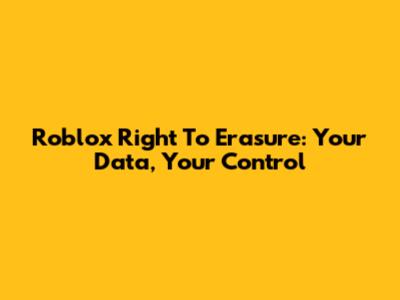 Roblox Right To Erasure: Your Data, Your Control