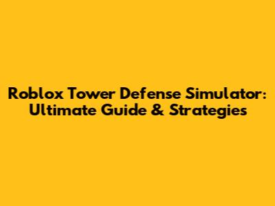 Roblox Tower Defense Simulator: Ultimate Guide & Strategies