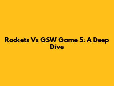 Rockets Vs GSW Game 5: A Deep Dive