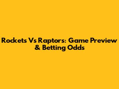 Rockets Vs Raptors: Game Preview & Betting Odds