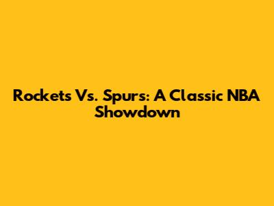 Rockets Vs. Spurs: A Classic NBA Showdown