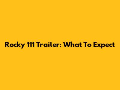 Rocky 111 Trailer: What To Expect