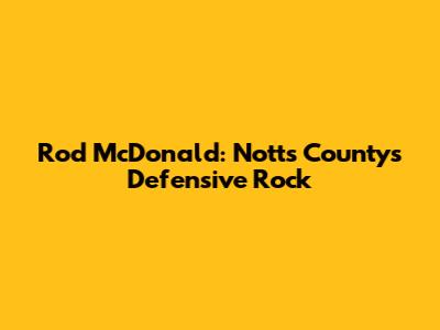 Rod McDonald: Notts County's Defensive Rock