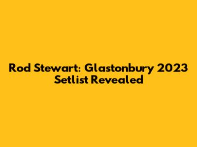 Rod Stewart: Glastonbury 2023 Setlist Revealed