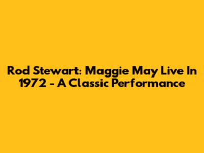 Rod Stewart: Maggie May Live In 1972 - A Classic Performance