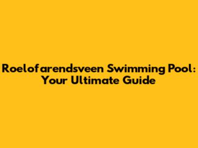 Roelofarendsveen Swimming Pool: Your Ultimate Guide