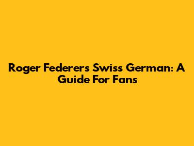 Roger Federer's Swiss German: A Guide For Fans