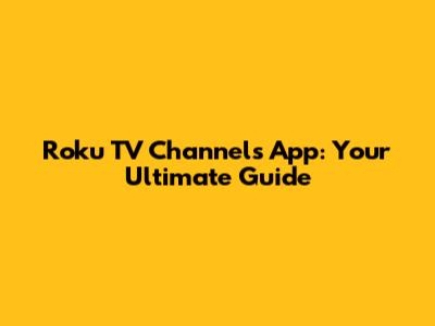 Roku TV Channels App: Your Ultimate Guide