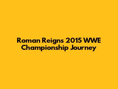 Roman Reigns' 2015 WWE Championship Journey