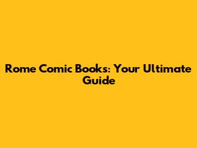 Rome Comic Books: Your Ultimate Guide