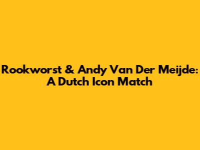 Rookworst & Andy Van Der Meijde: A Dutch Icon Match