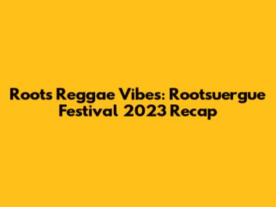 Roots Reggae Vibes: Rootsu'ergue Festival 2023 Recap