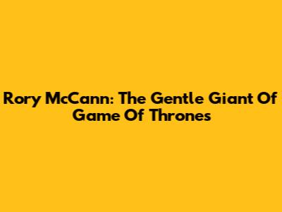 Rory McCann: The Gentle Giant Of Game Of Thrones