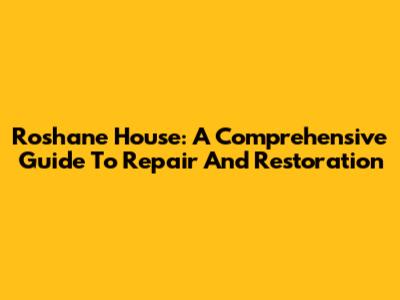 Roshane House: A Comprehensive Guide To Repair And Restoration