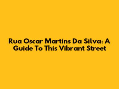 Rua Oscar Martins Da Silva: A Guide To This Vibrant Street