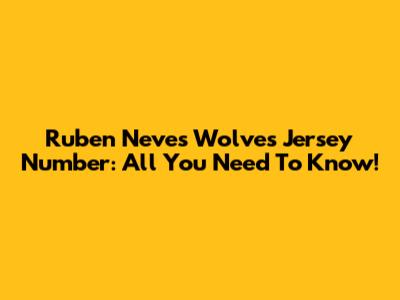 Ruben Neves' Wolves Jersey Number: All You Need To Know!