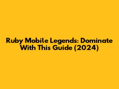 Ruby Mobile Legends: Dominate With This Guide (2024)