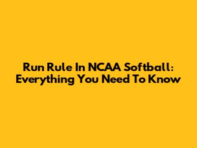 Run Rule In NCAA Softball: Everything You Need To Know